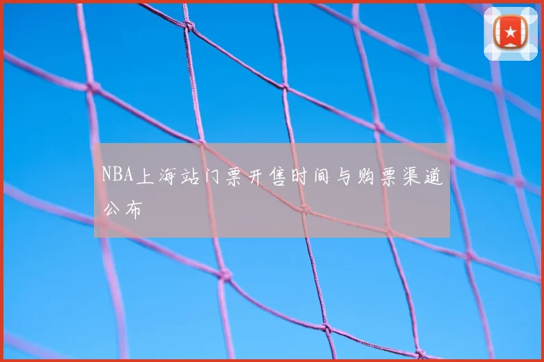 NBA上海站门票开售时间与购票渠道公布