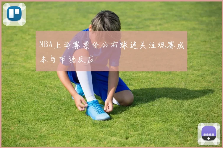 NBA上海赛票价公布球迷关注观赛成本与市场反应