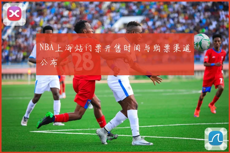 NBA上海站门票开售时间与购票渠道公布