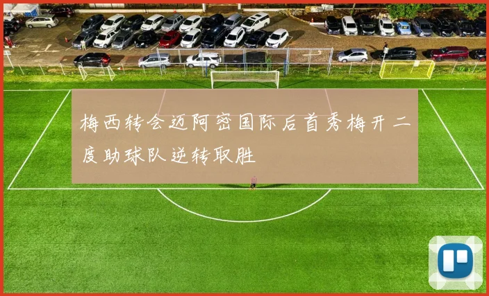 梅西转会迈阿密国际后首秀梅开二度助球队逆转取胜