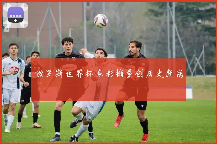 俄罗斯世界杯竞彩销量创历史新高