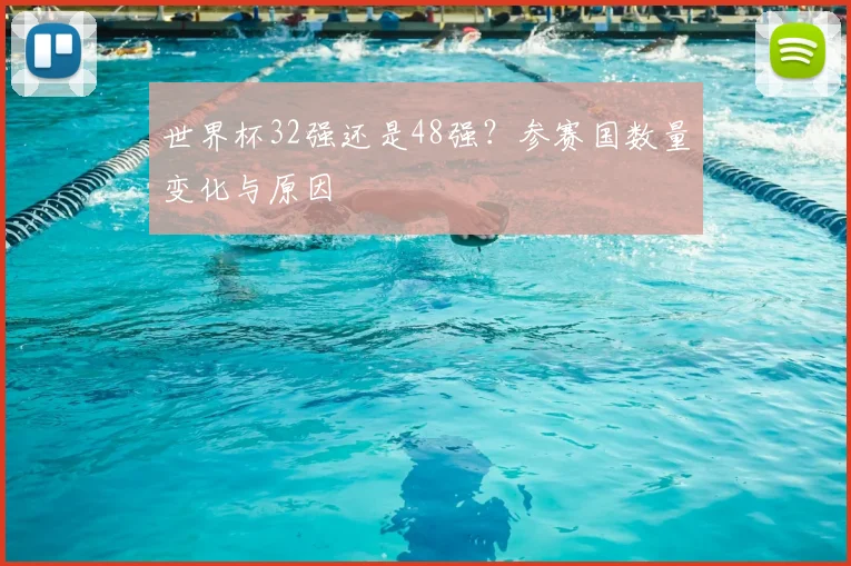 世界杯32强还是48强?参赛国数量变化与原因