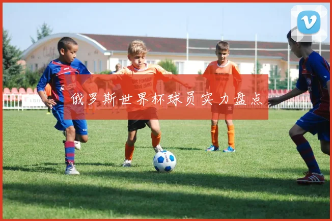 俄罗斯世界杯球员实力盘点