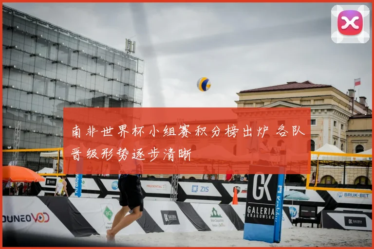 南非世界杯小组赛积分榜出炉 各队晋级形势逐步清晰