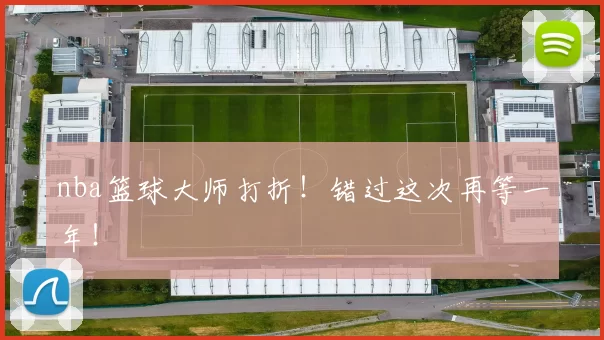 nba篮球大师打折！错过这次再等一年！