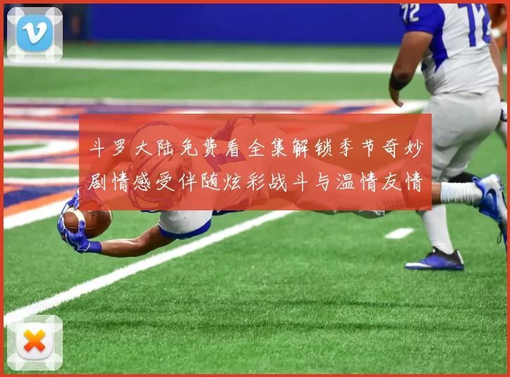 斗罗大陆免费看全集解锁季节奇妙剧情感受伴随炫彩战斗与温情友情