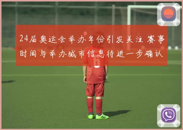 24届奥运会举办年份引发关注 赛事时间与举办城市信息待进一步确认