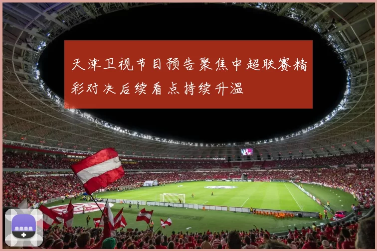 天津卫视节目预告聚焦中超联赛精彩对决后续看点持续升温