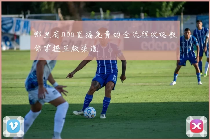 哪里有nba直播免费的全流程攻略教你掌握正版渠道