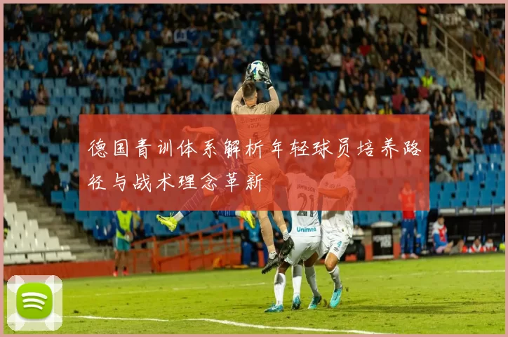 德国青训体系解析年轻球员培养路径与战术理念革新