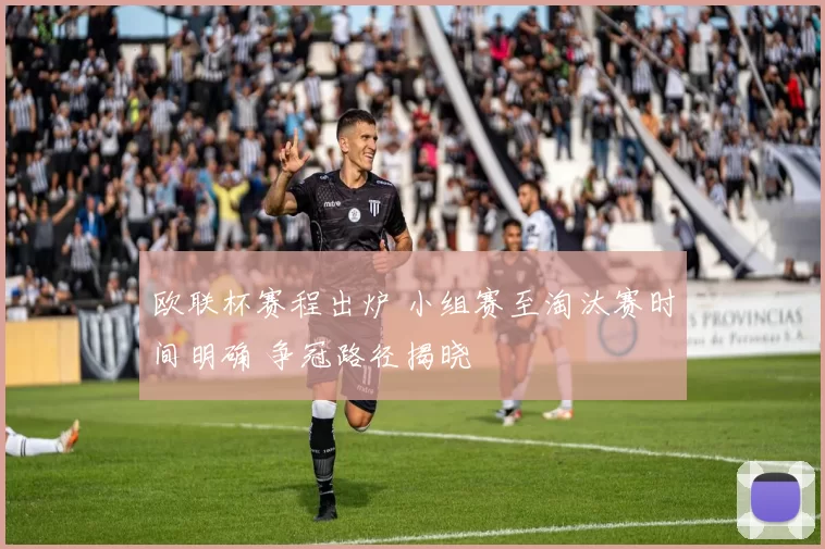 欧联杯赛程出炉 小组赛至淘汰赛时间明确 争冠路径揭晓