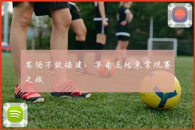 客场不敌福建，华南虎结束常规赛之旅