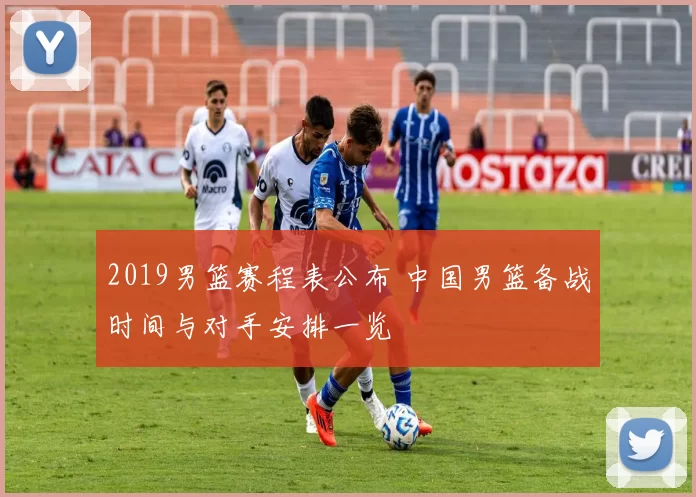 2019男篮赛程表公布 中国男篮备战时间与对手安排一览