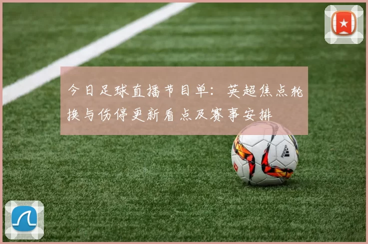 今日足球直播节目单：英超焦点轮换与伤停更新看点及赛事安排