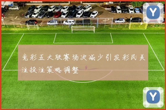 竞彩五大联赛场次减少引发彩民关注投注策略调整