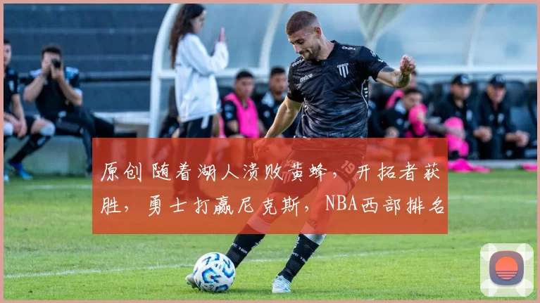 原创 随着湖人溃败黄蜂，开拓者获胜，勇士打赢尼克斯，NBA西部排名诞生