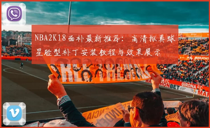 NBA2K18面补最新推荐:高清拟真球星脸型补丁安装教程与效果展示