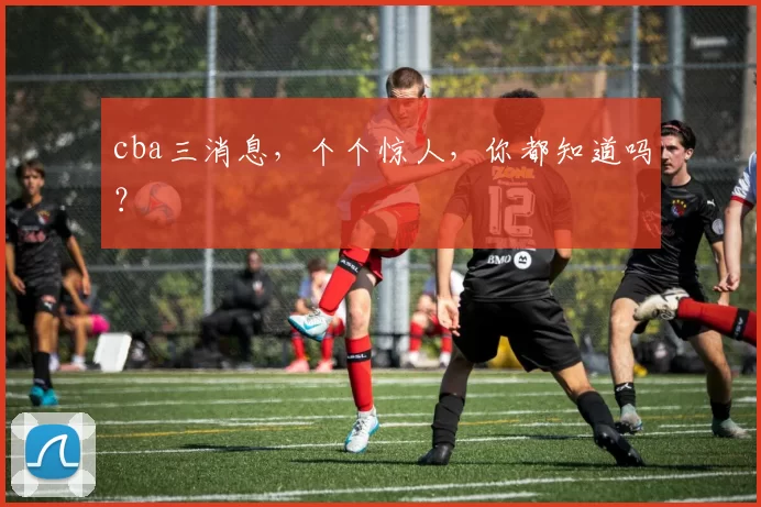 cba三消息，个个惊人，你都知道吗？