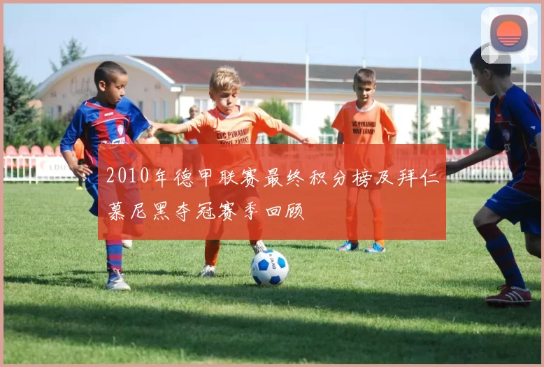 2010年德甲联赛最终积分榜及拜仁慕尼黑夺冠赛季回顾