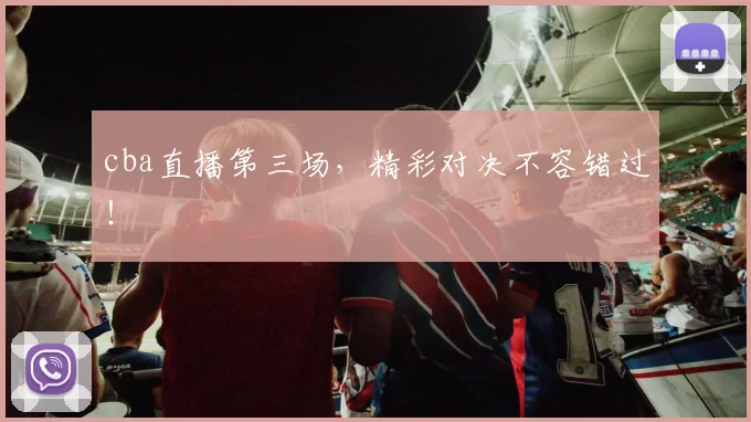 cba直播第三场，精彩对决不容错过！