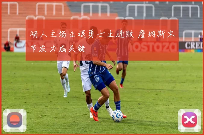 湖人主场击退勇士止连败 詹姆斯末节发力成关键