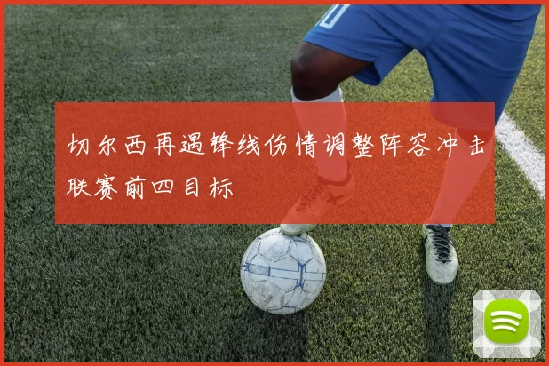 切尔西再遇锋线伤情调整阵容冲击联赛前四目标