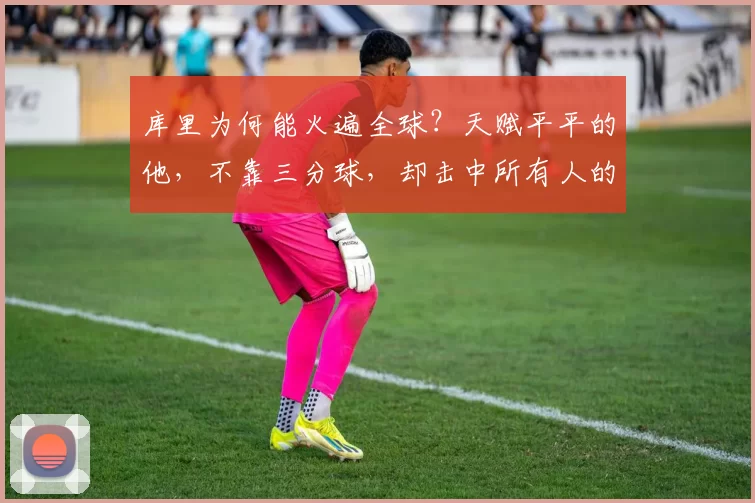 库里为何能火遍全球？天赋平平的他，不靠三分球，却击中所有人的痛快点_篮球_家庭_1