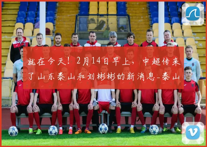 就在今天!2月14日早上,中超传来了山东泰山和刘彬彬的新消息_泰山队_中卫_球迷