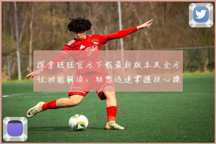 探索旺旺官方下载最新版本及全方位功能解读，助您迅速掌握核心操作