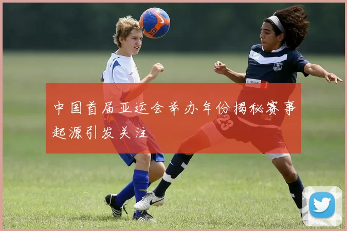 中国首届亚运会举办年份揭秘赛事起源引发关注