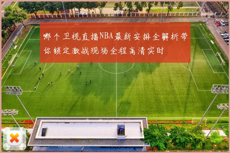 哪个卫视直播NBA最新安排全解析带你锁定激战现场全程高清实时