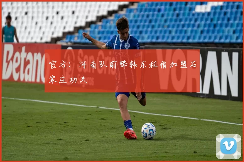 官方：河南队前锋韩东租借加盟石家庄功夫