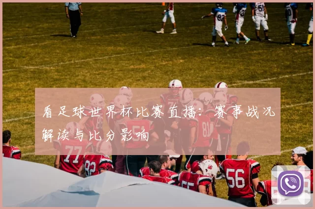 看足球世界杯比赛直播：赛事战况解读与比分影响