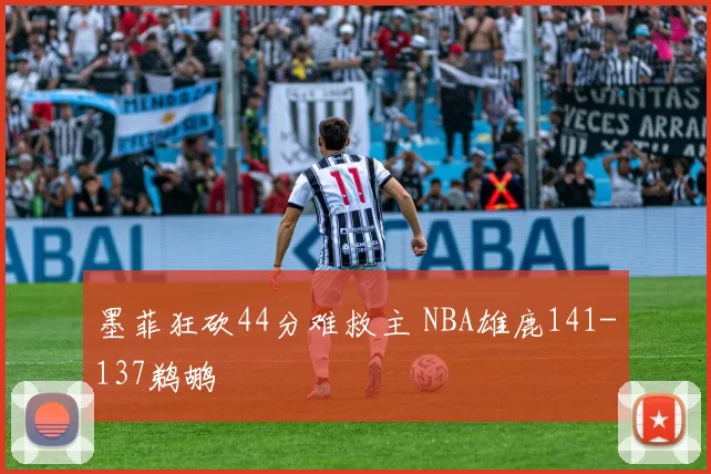 墨菲狂砍44分难救主 NBA雄鹿141-137鹈鹕