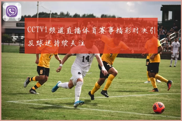 CCTV1频道直播体育赛事精彩对决引发球迷持续关注