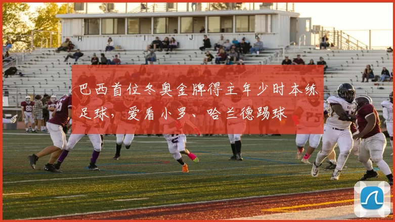 巴西首位冬奥金牌得主年少时本练足球，爱看小罗、哈兰德踢球