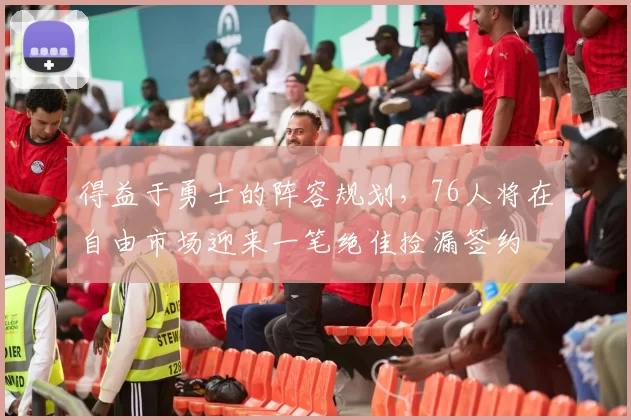 得益于勇士的阵容规划，76人将在自由市场迎来一笔绝佳捡漏签约