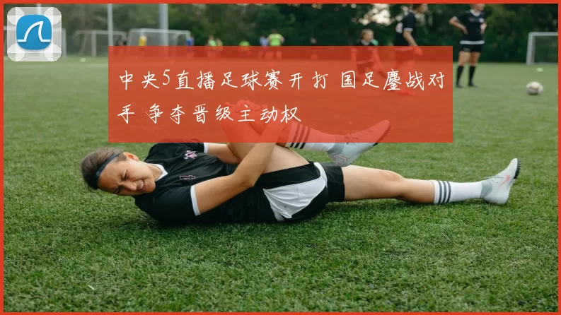 中央5直播足球赛开打 国足鏖战对手 争夺晋级主动权